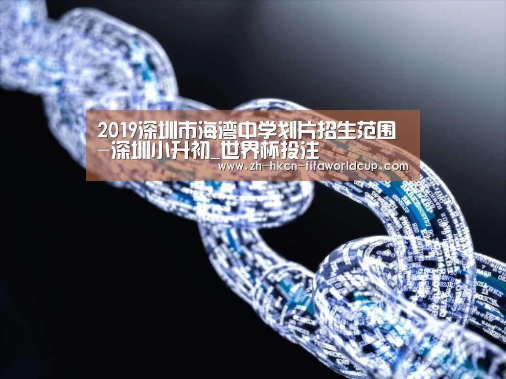 2019深圳市海湾中学划片招生范围-深圳小升初_世界杯投注(图2) 世界杯投注