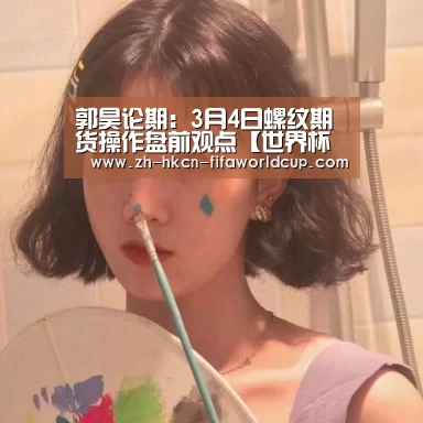 郭昊论期:3月4日螺纹期货操作盘前观点【世界杯投注】(图2) 世界杯投注