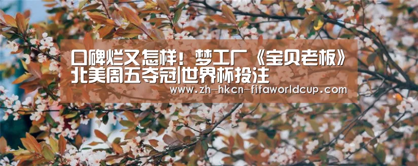 口碑烂又怎样!梦工厂《宝贝老板》北美周五夺冠|世界杯投注(图2) 世界杯投注