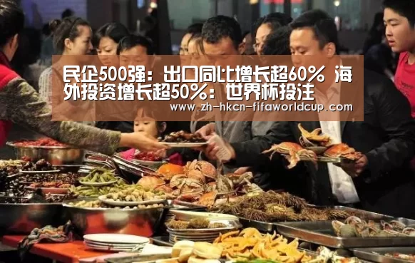 民企500强:出口同比增长超60% 海外投资增长超50%:世界杯投注(图2) 世界杯投注